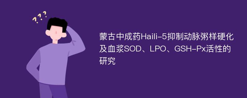 蒙古中成药Haili-5抑制动脉粥样硬化及血浆SOD、LPO、GSH-Px活性的研究