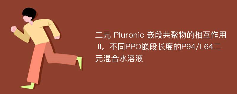 二元 Pluronic 嵌段共聚物的相互作用 II。不同PPO嵌段长度的P94/L64二元混合水溶液