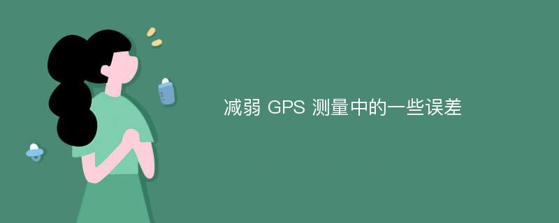 减弱 GPS 测量中的一些误差