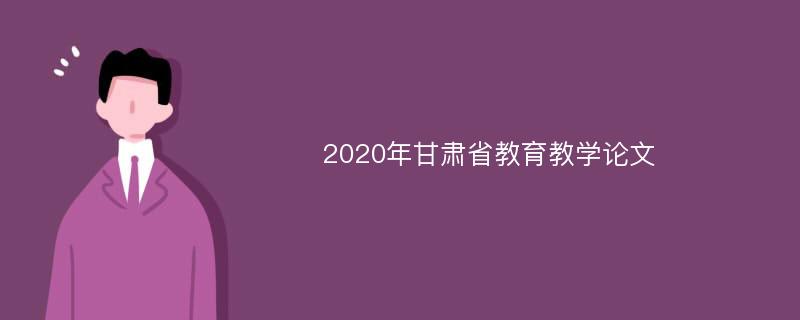 2020年甘肃省教育教学论文