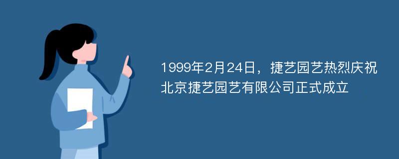 1999年2月24日，捷艺园艺热烈庆祝北京捷艺园艺有限公司正式成立