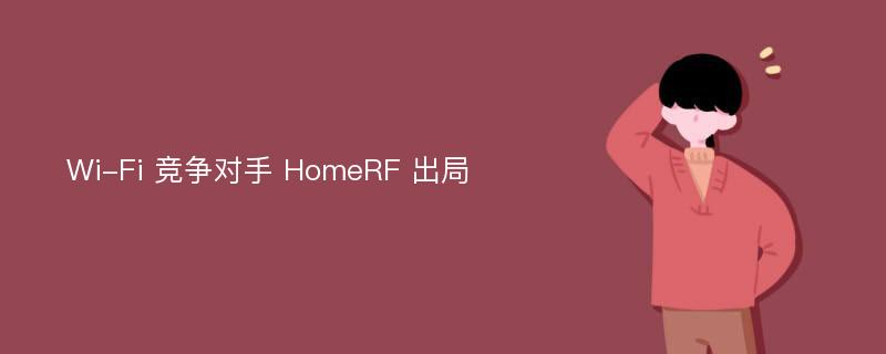 Wi-Fi 竞争对手 HomeRF 出局