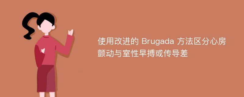 使用改进的 Brugada 方法区分心房颤动与室性早搏或传导差