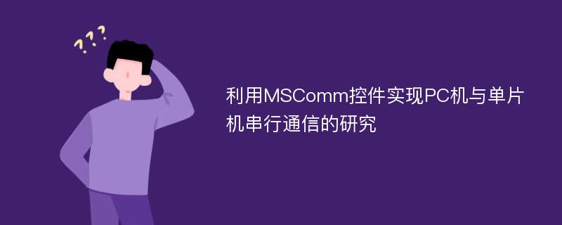 利用MSComm控件实现PC机与单片机串行通信的研究