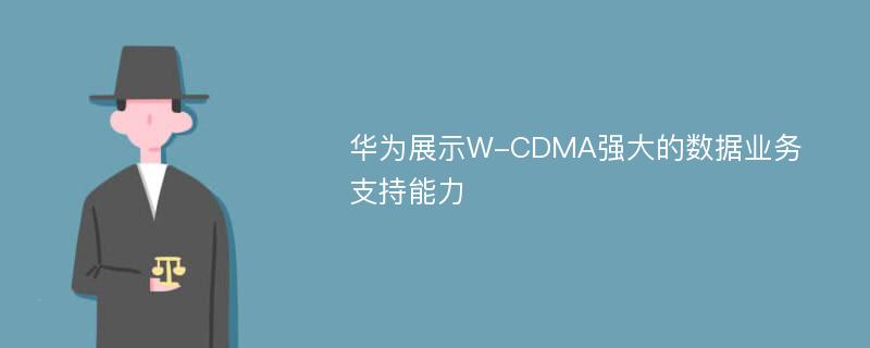 华为展示W-CDMA强大的数据业务支持能力