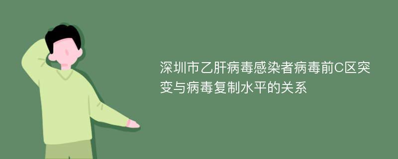 深圳市乙肝病毒感染者病毒前C区突变与病毒复制水平的关系
