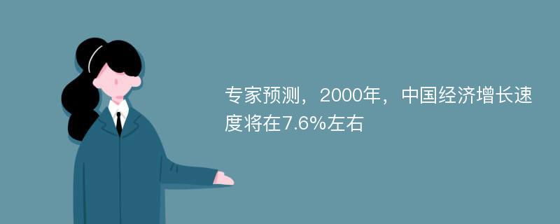 专家预测，2000年，中国经济增长速度将在7.6%左右