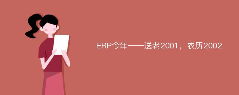 ERP今年——送老2001，农历2002