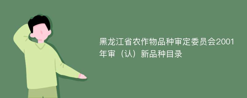 黑龙江省农作物品种审定委员会2001年审（认）新品种目录