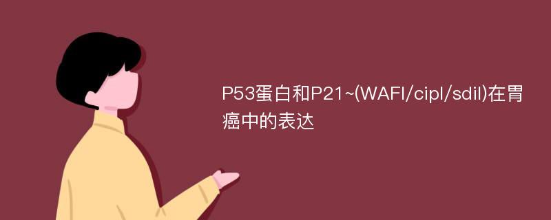P53蛋白和P21~(WAFl/cipl/sdil)在胃癌中的表达