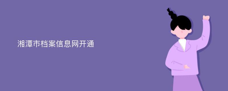 湘潭市档案信息网开通