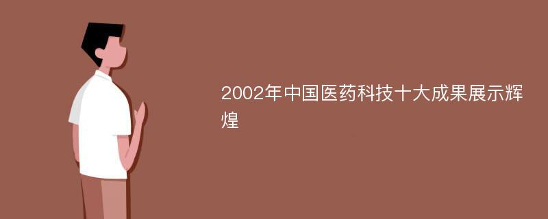 2002年中国医药科技十大成果展示辉煌