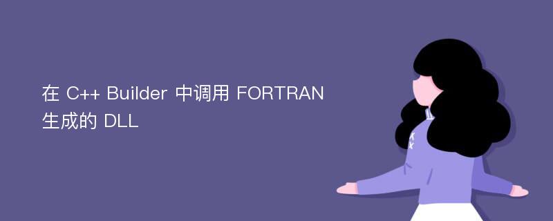 在 C++ Builder 中调用 FORTRAN 生成的 DLL