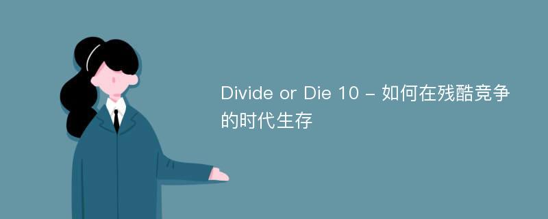 Divide or Die 10 - 如何在残酷竞争的时代生存