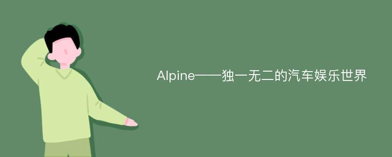 Alpine——独一无二的汽车娱乐世界