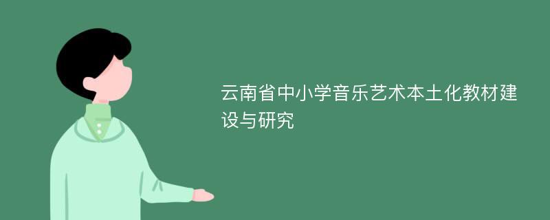 云南省中小学音乐艺术本土化教材建设与研究