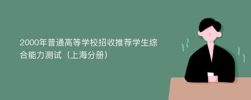 2000年普通高等学校招收推荐学生综合能力测试（上海分册）